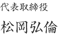 代表取締役　松岡弘倫